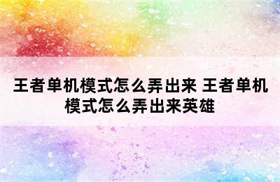 王者单机模式怎么弄出来 王者单机模式怎么弄出来英雄